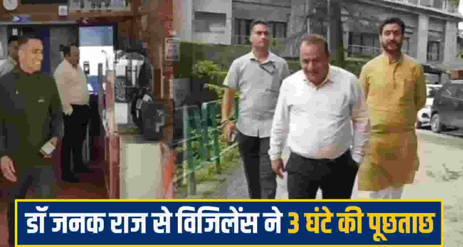 डॉ जनकराज से विजिलेंस ने तीन घंटे की पूछताछ