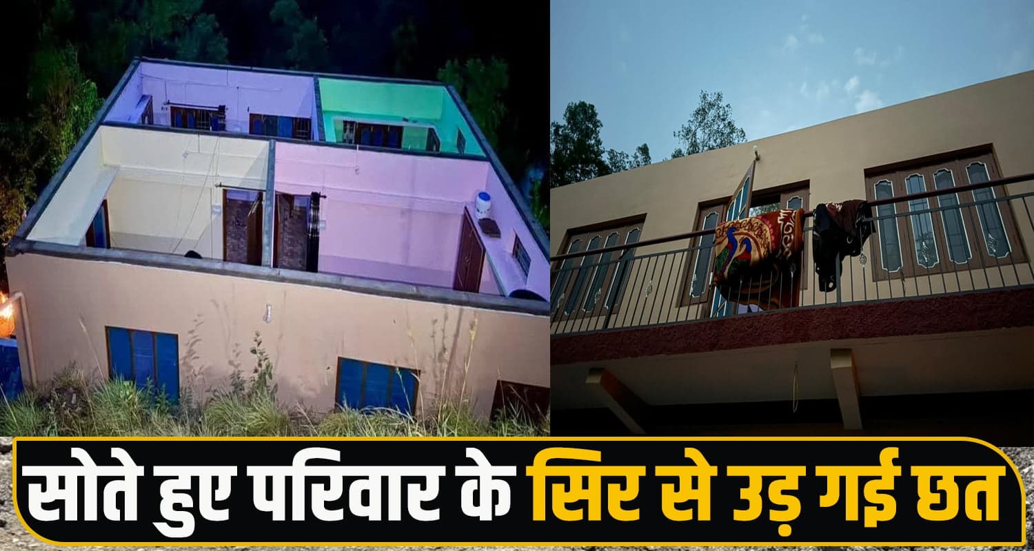 हिमाचल : रात को घर में मजे से सो रहा था परिवार, आंधी पूरी छत ही उड़ा ले गई... दहशत में कटी रात! Roof Collapse