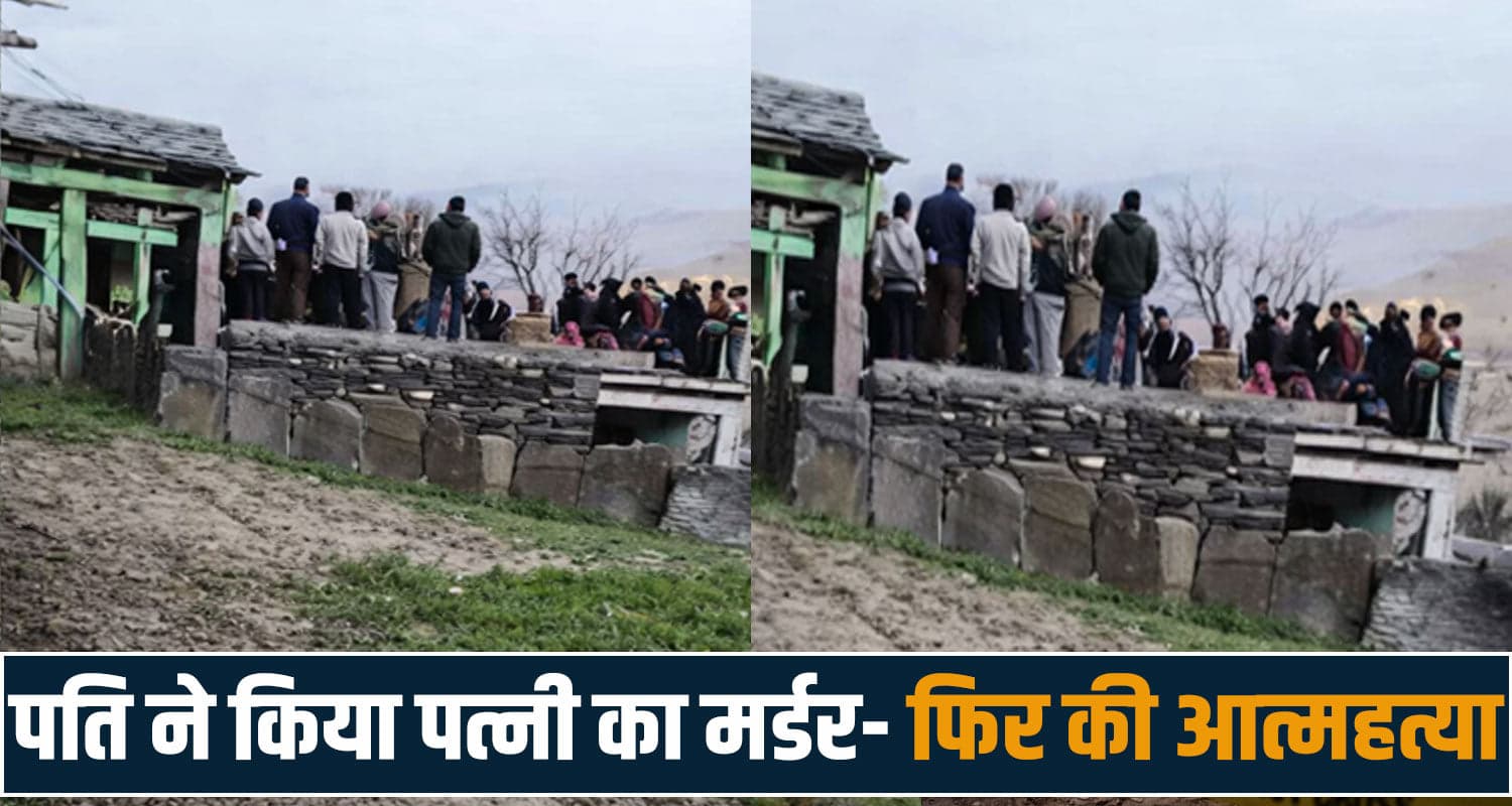 हिमाचल में रिश्ते का खौफनाक अंत: पति ने किया पत्नी का म.र्डर- फिर खुद भी तोड़ा दम chamba news