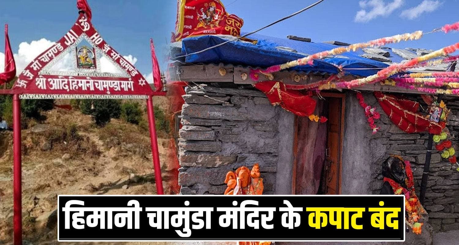 आज से माता हिमानी चामुंडा के नहीं होंगे दर्शन : मंदिर के कपाट बंद, जानें कब खुलेंगे Shri Adi Himani Chamunda Temple