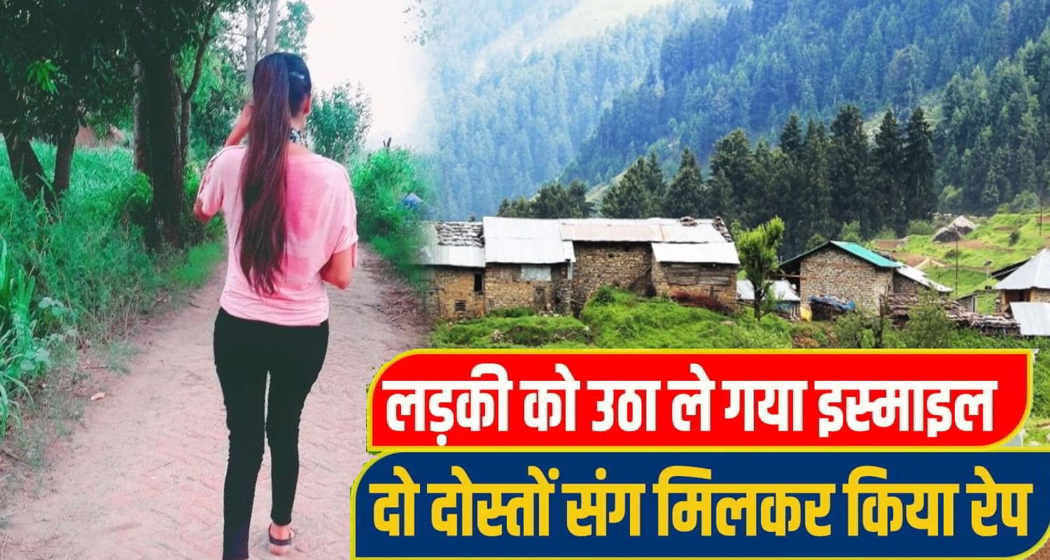 हिमाचल: शौच करने घर से बाहर निकली लड़की को उठा ले गए 3 युवक, रात भर किया मुंह काला chamba girl News