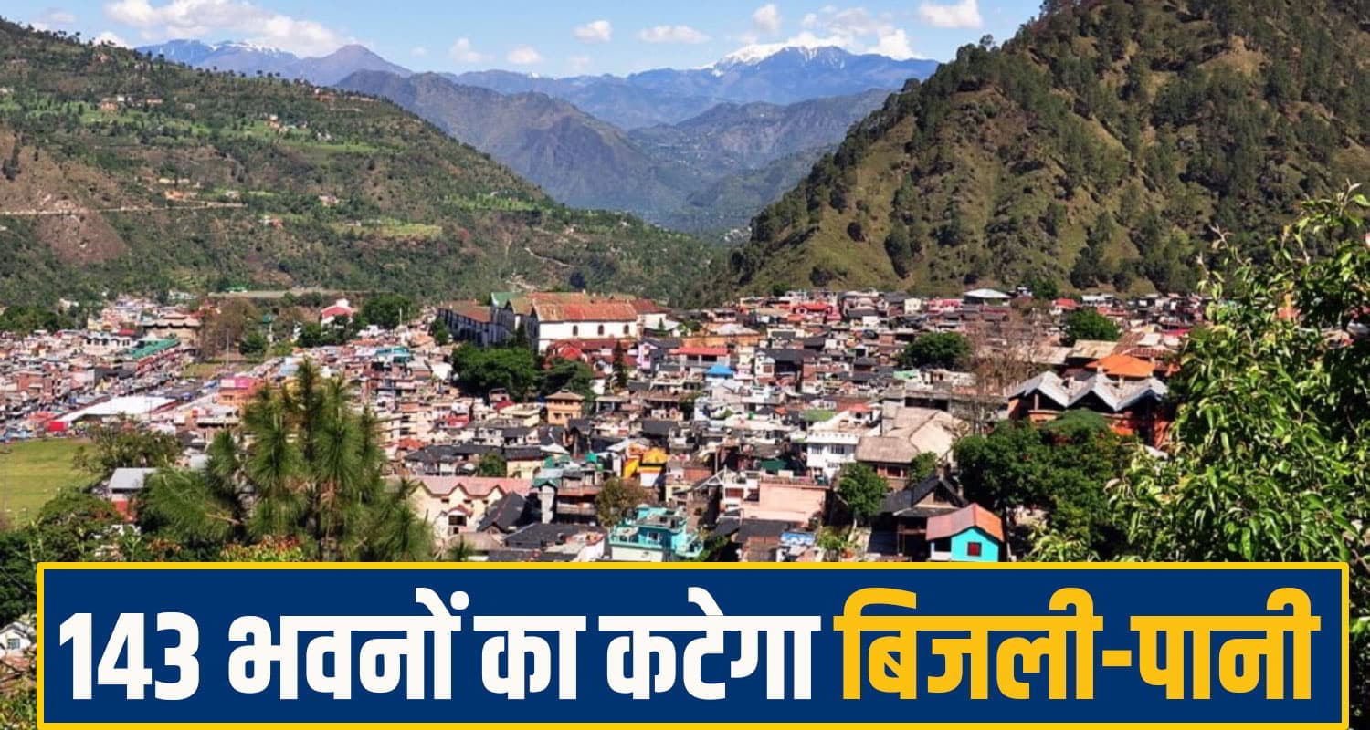 हिमाचल के इस शहर में मचा हड़कंप: 143 भवन मालिकों पर गिरेगी गाज, कटने वाला है बिजली पानी chamba News