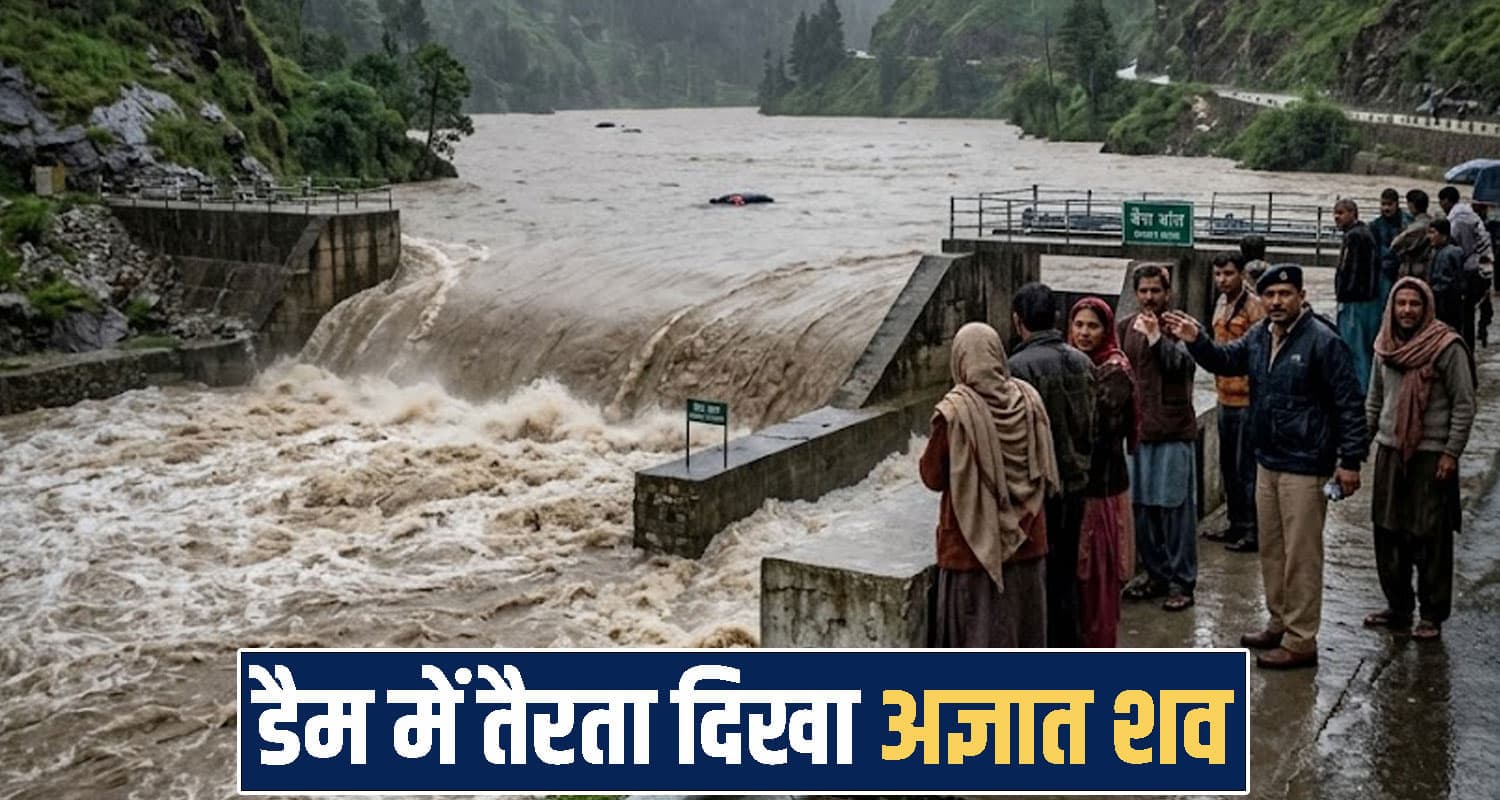हिमाचल : भारी बारिश के बीच डैम में तैरती मिली अज्ञात देह- तेज बहाव में बह गई आगे Himachal Pradesh news